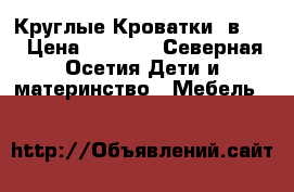 Круглые Кроватки 7в1.  › Цена ­ 7 500 - Северная Осетия Дети и материнство » Мебель   